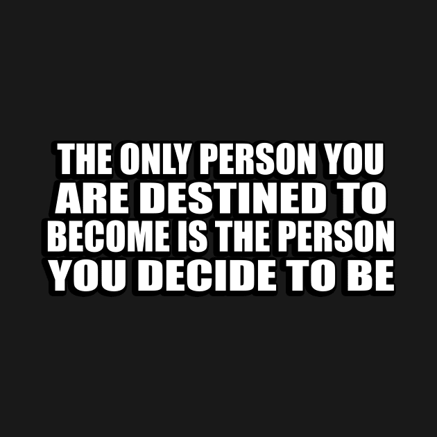 The only person you are destined to become is the person you decide to be by CRE4T1V1TY