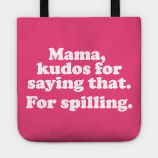 Mama. kudos for saying that. For spilling. Tote