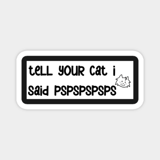 tell your cat i said pspspspsps bumper sticker Magnet