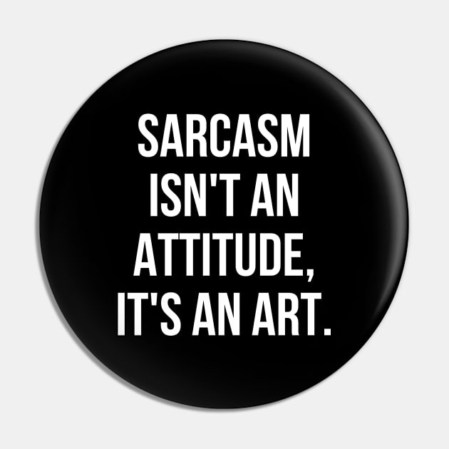 Funny Sarcastic Sarcasm Isn't an Attitude It's an Art Pin by Sociartist