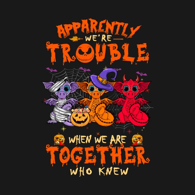 Apparently We're Trouble When We Are Together tshirt  Dragon Halloween T-Shirt by American Woman