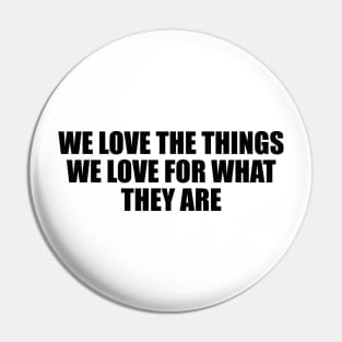 We love the things we love for what they are Pin