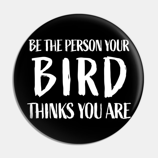 Be the person your bird thinks you are - Funny Bird Lover Pin by sports_hobbies_apparel