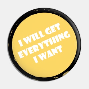 I Will Get Everything I Want Pin