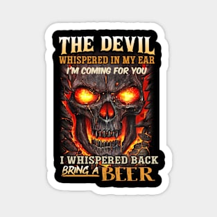 The devil whispered to me, I'm coming for yoou. I whipered back Bring beer Magnet