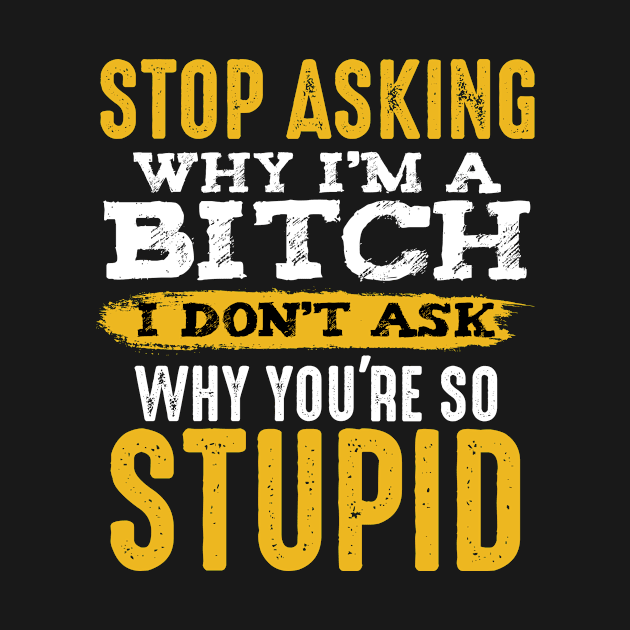 Stop Asking Why I'm A Bitch Funny Humor Sarcastic by Funnyawesomedesigns