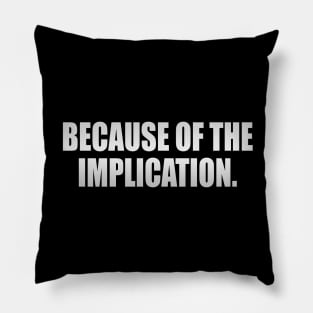 Because of the implication - fun quote Pillow