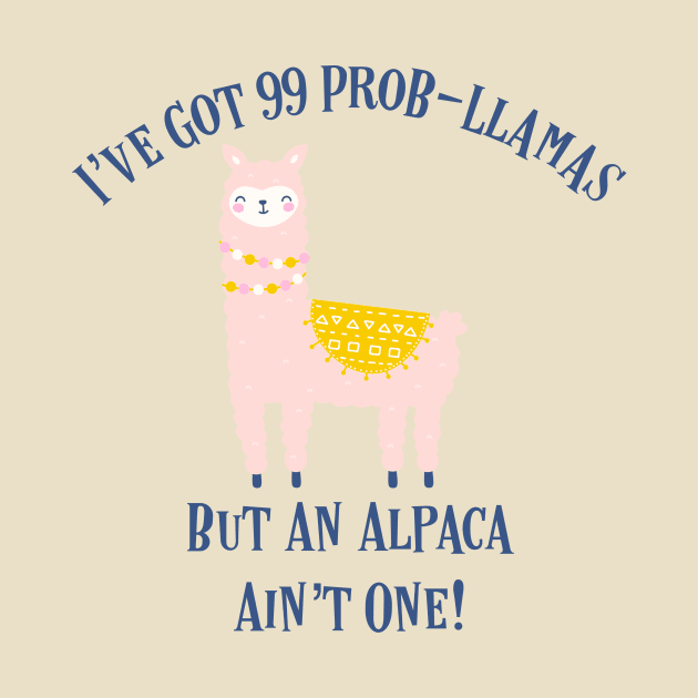 I’ve Got 99 Prob-Llamas, But An Alpaca Ain’t One! by MessageOnApparel