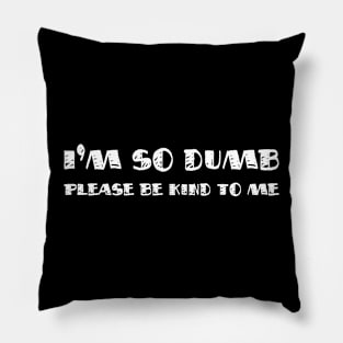 I'm so dumb. Please be kind to me Pillow