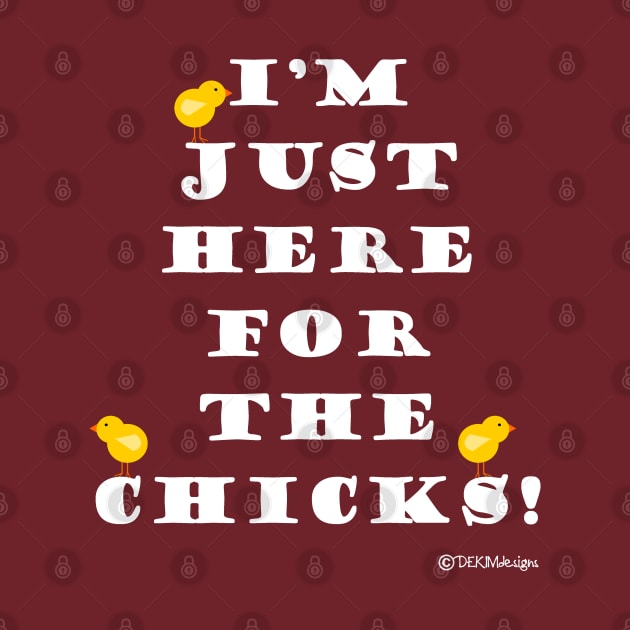 I'm Just Here For The Chicks! by dekimdesigns