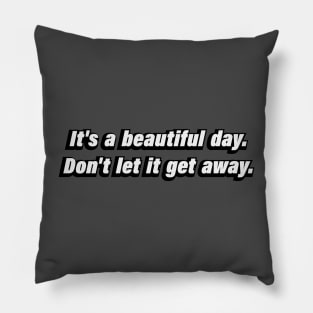 it’s a beautiful day. Don't let it get away Pillow