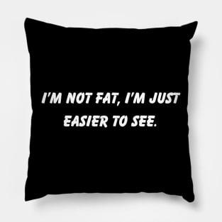 I'm Not Fat I'm Just Easier To See Fun Phrase Pillow