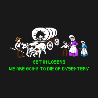 Oregon Trail Get in losers we are dying of dysentery funny shirt apparel gift hoodie T-Shirt