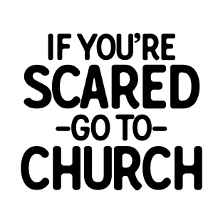 If You�re Scared Go To Church T-Shirt