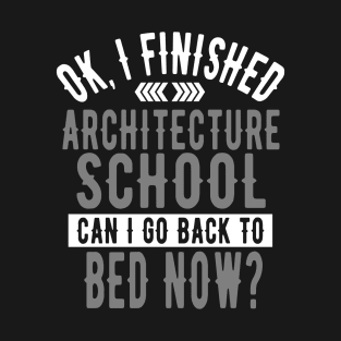 I Finished Architecture School Can I Go Back to Bed? T-Shirt