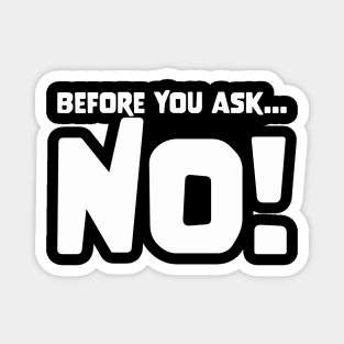 BEFORE YOU ASK... NO! funny saying quote gift Magnet