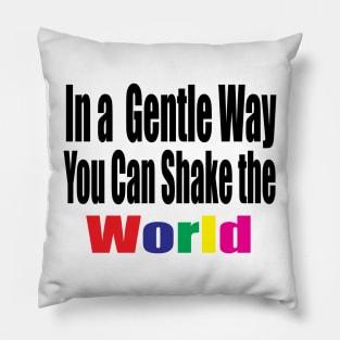 In a Gentle Way You Can Shake the World Pillow