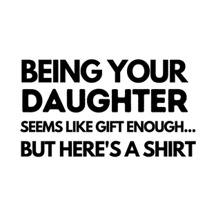 BEING YOUR DAUGHTER SEEMS LIKE GIFT ENOUGH T-Shirt