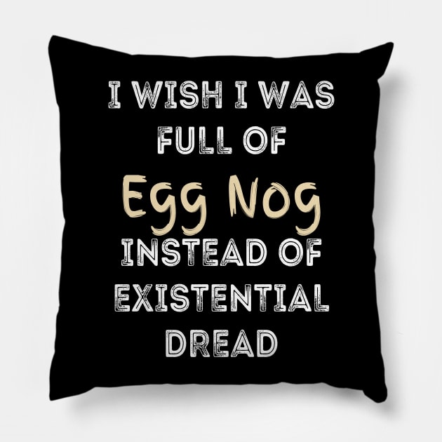 I wish I was full of Egg Nog Instead of Existential Dread Pillow by Apathecary