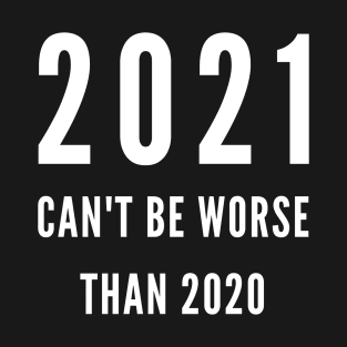 2021 CAN'T BE WORSE THAN 2020 T-Shirt