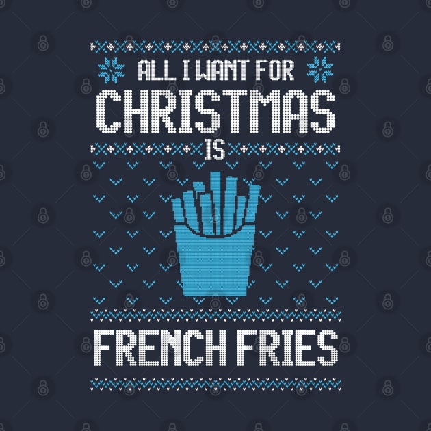 All I Want For Christmas Is French Fries - Ugly Xmas Sweater For French Fries Lover by Ugly Christmas Sweater Gift