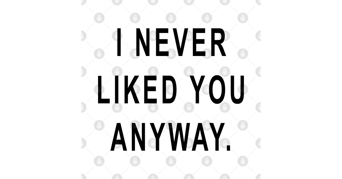 I Never Liked You Anyway - Fun - Mask | TeePublic