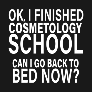 OK I Finished Cosmetology School Can I Go Back to Bed? T-Shirt