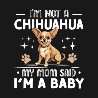 i'm not a chihuahua my mom said im a baby T-Shirt