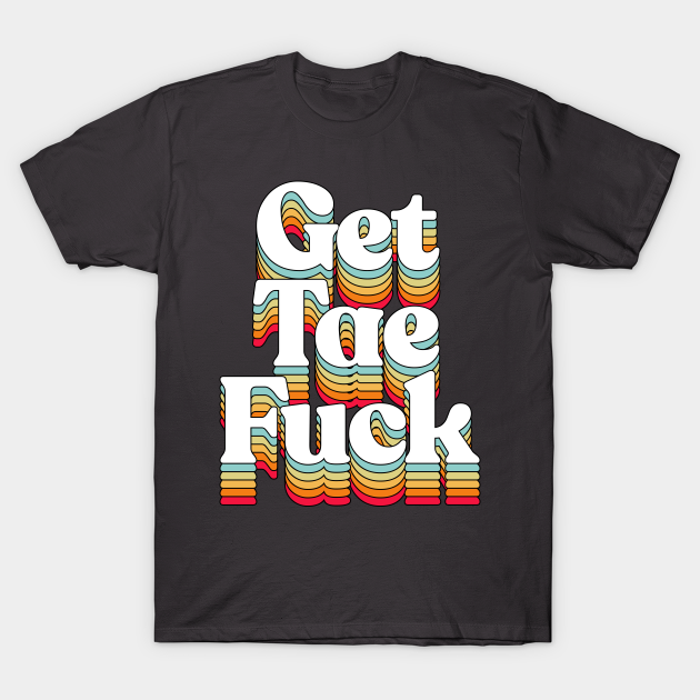 Discover Get Tae Fuck - Scottish Typography Design - Scottish - T-Shirt