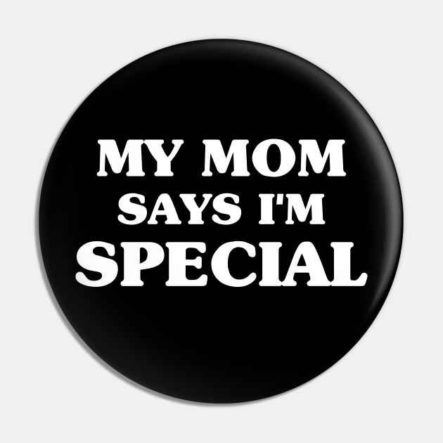 My Mom Says I'm Special - My Mom Says Im Special - Pin | TeePublic