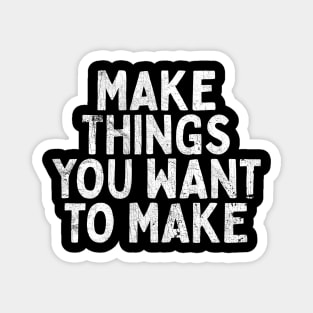 Make Things You Want To Make Magnet