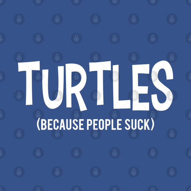 Discover TURTLES | Because People Suck - Because People Suck - T-Shirt