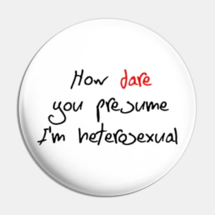 How Dare You Presume I'm Heterosexual Pin