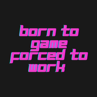 Born to game, forced to work. T-Shirt
