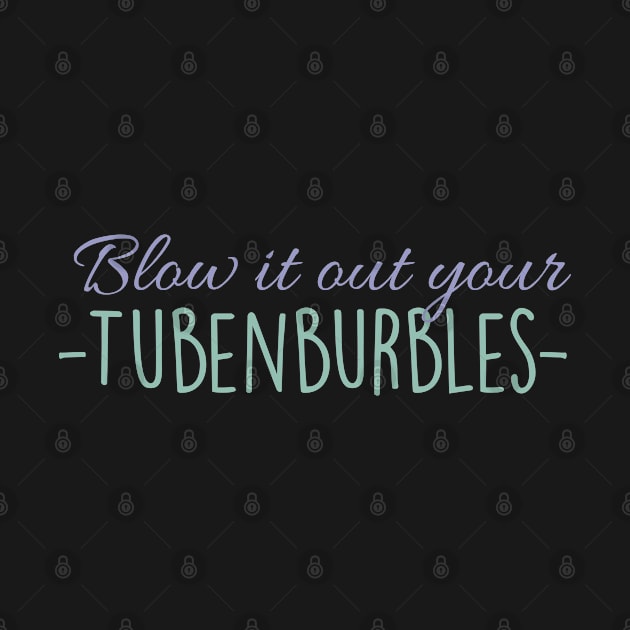 Blow it out your Tubenburbles! by Everydaydesigns