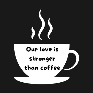 Our love is stronger than coffee T-Shirt