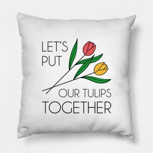 Let’s Put Our Tulips Together Pillow