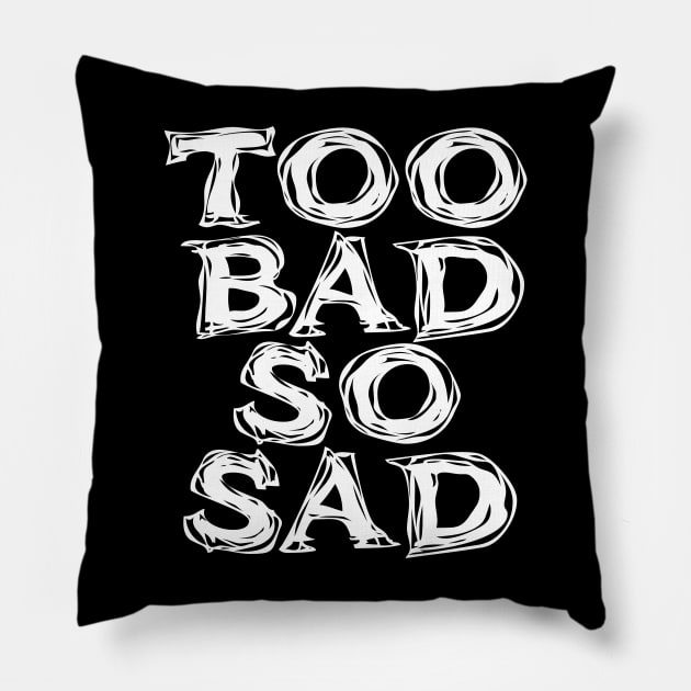 Too Bad, So Sad No. 2: ... Means tough luck, nobody cares! No one feels sorry for you. On a Dark Background Pillow by Puff Sumo