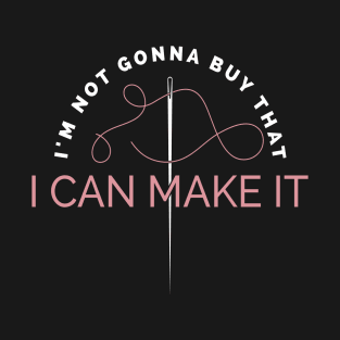 I'm Not Gonna Buy That - I Can Make It - I Sew T-Shirt