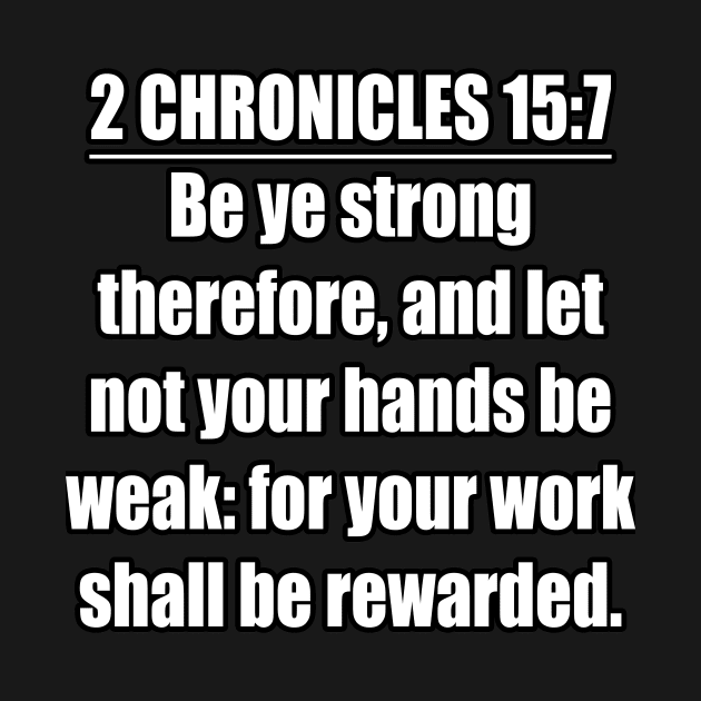 2 Chronicles 15:7 Bible quote “Be ye strong therefore, and let not your hands be weak: for your work shall be rewarded.”  King James Version (KJV) by Holy Bible Verses