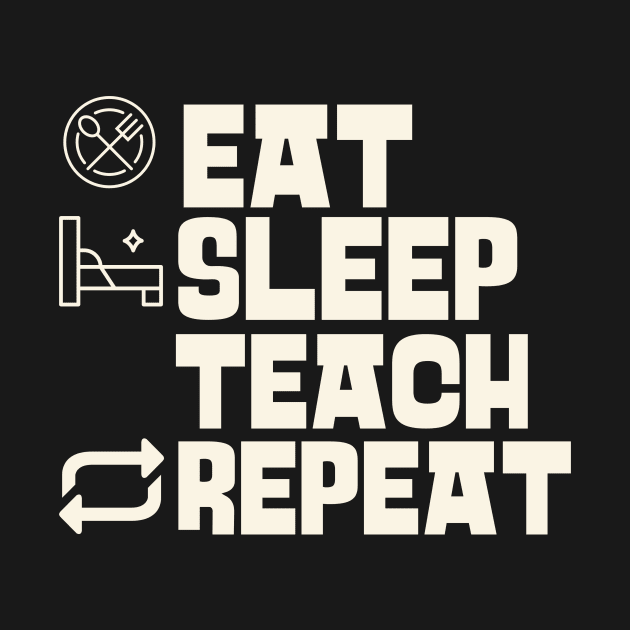 Eat Sleep Teach Repeat by victoria@teepublic.com