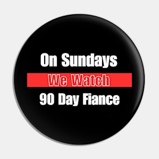 On Sundays We Watch 90 Day Fiance Pin