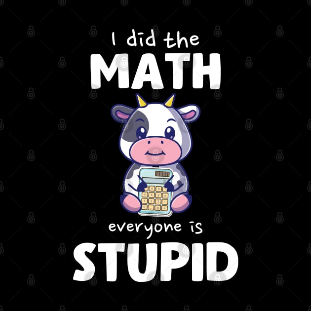 I Did The Math Everyone Is Stupid Cow by Trashow