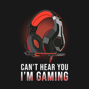 Can't Hear You I'm Gaming T-Shirt