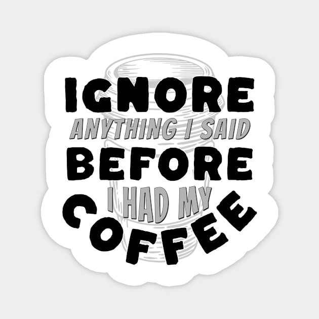 Coffee Wisdom: Ignore Anything I Said Pre-Caffeine Magnet by Spark of Geniuz