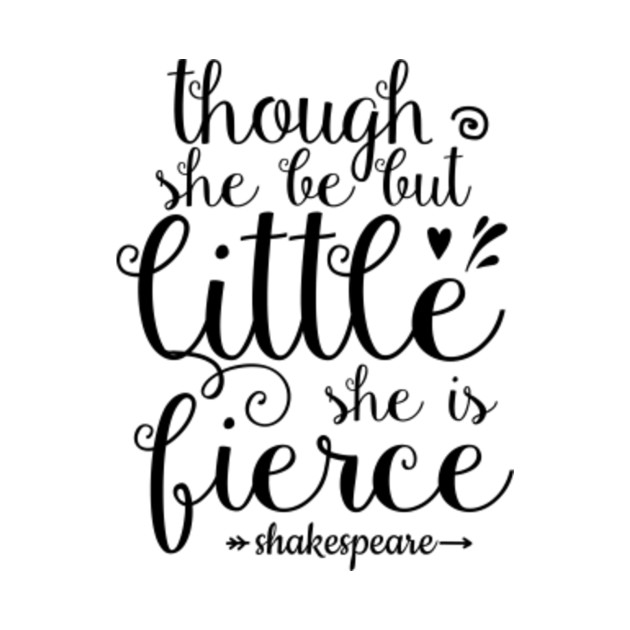 Though She Be But Little She Is Fierce - Though She Be But ...