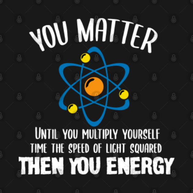 Physics Lover Gift, You Matter You Energy Funny Physicist Meme Gift