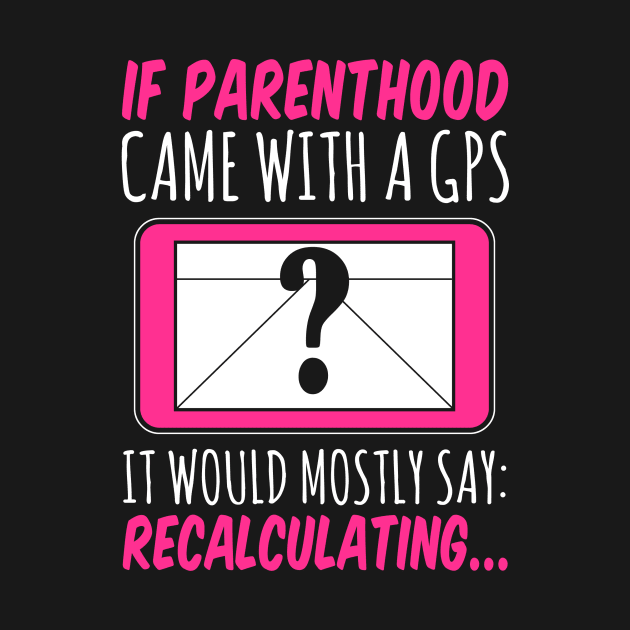If Parenthood Came With GPS It Would Mostly Say Recalculating by fromherotozero