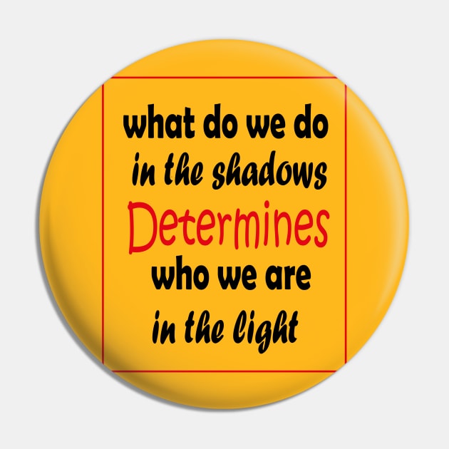 What do we do in the shadows determines who we are in the light Pin by ARTA-ARTS-DESIGNS