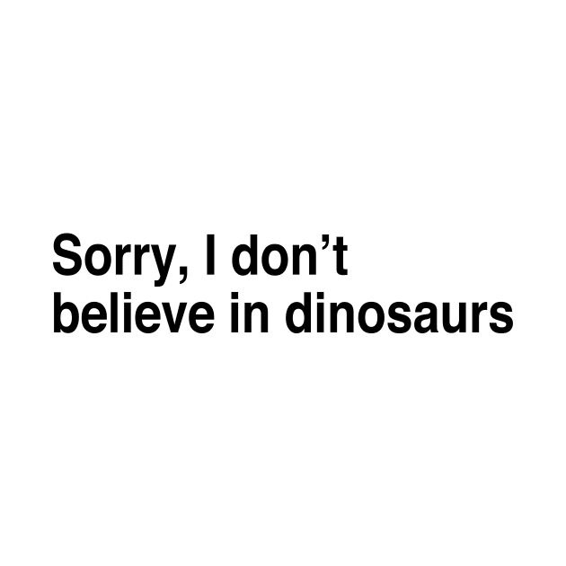 Sorry, I don’t believe in dinosaurs by TheCosmicTradingPost